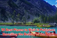 10 Best Places to Visit in Pakistan: Unveiling the Beauty of the North